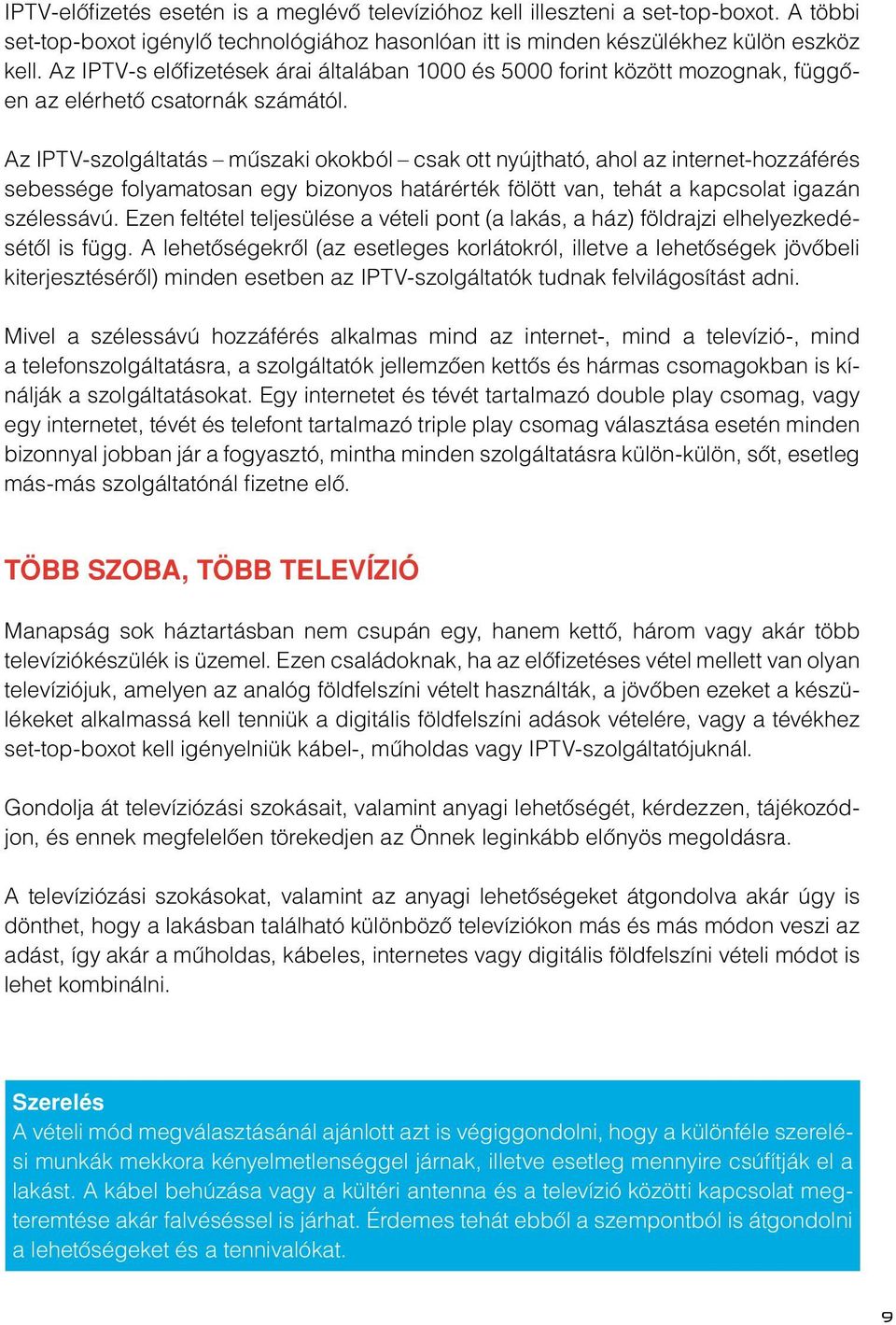 Az IPTV-szolgáltatás mûszaki okokból csak ott nyújtható, ahol az internet-hozzáférés sebessége folyamatosan egy bizonyos határérték fölött van, tehát a kapcsolat igazán szélessávú.