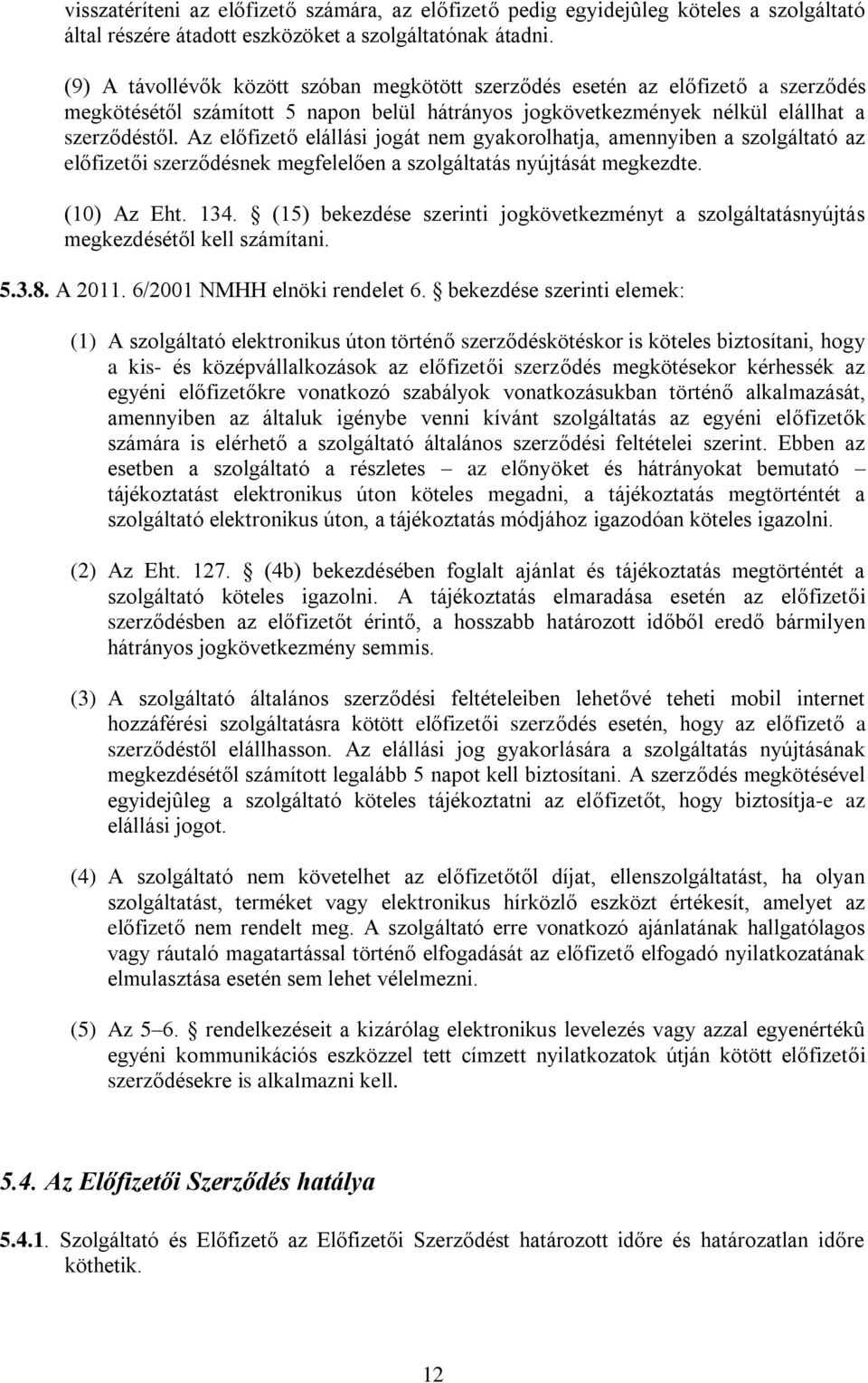 Az előfizető elállási jogát nem gyakorolhatja, amennyiben a szolgáltató az előfizetői szerződésnek megfelelően a szolgáltatás nyújtását megkezdte. (10) Az Eht. 134.