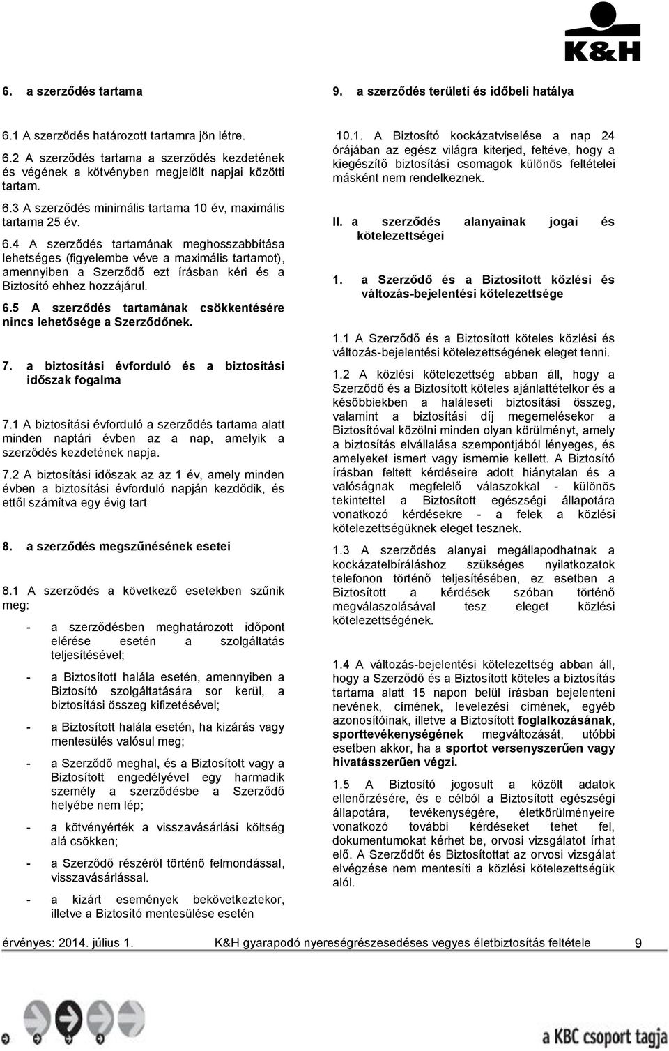 4 A szerződés tartamának meghosszabbítása lehetséges (figyelembe véve a maximális tartamot), amennyiben a Szerződő ezt írásban kéri és a Biztosító ehhez hozzájárul. 6.