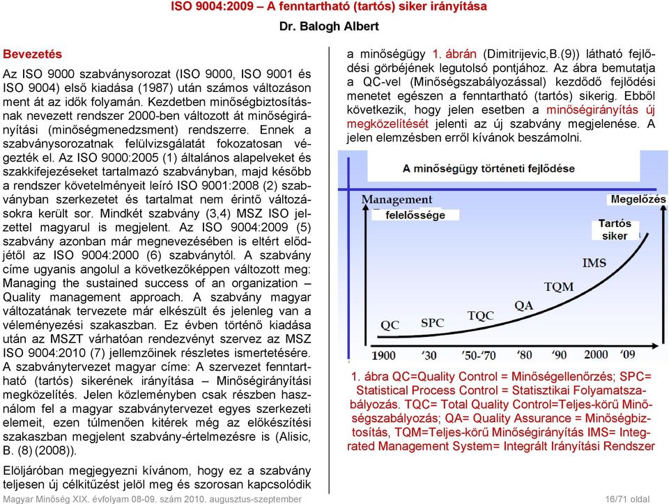 Kezdetben minőségbiztosításnak nevezett rendszer 2000-ben változott át minőségirányítási (minőségmenedzsment) rendszerre. Ennek a szabványsorozatnak felülvizsgálatát fokozatosan végezték el.