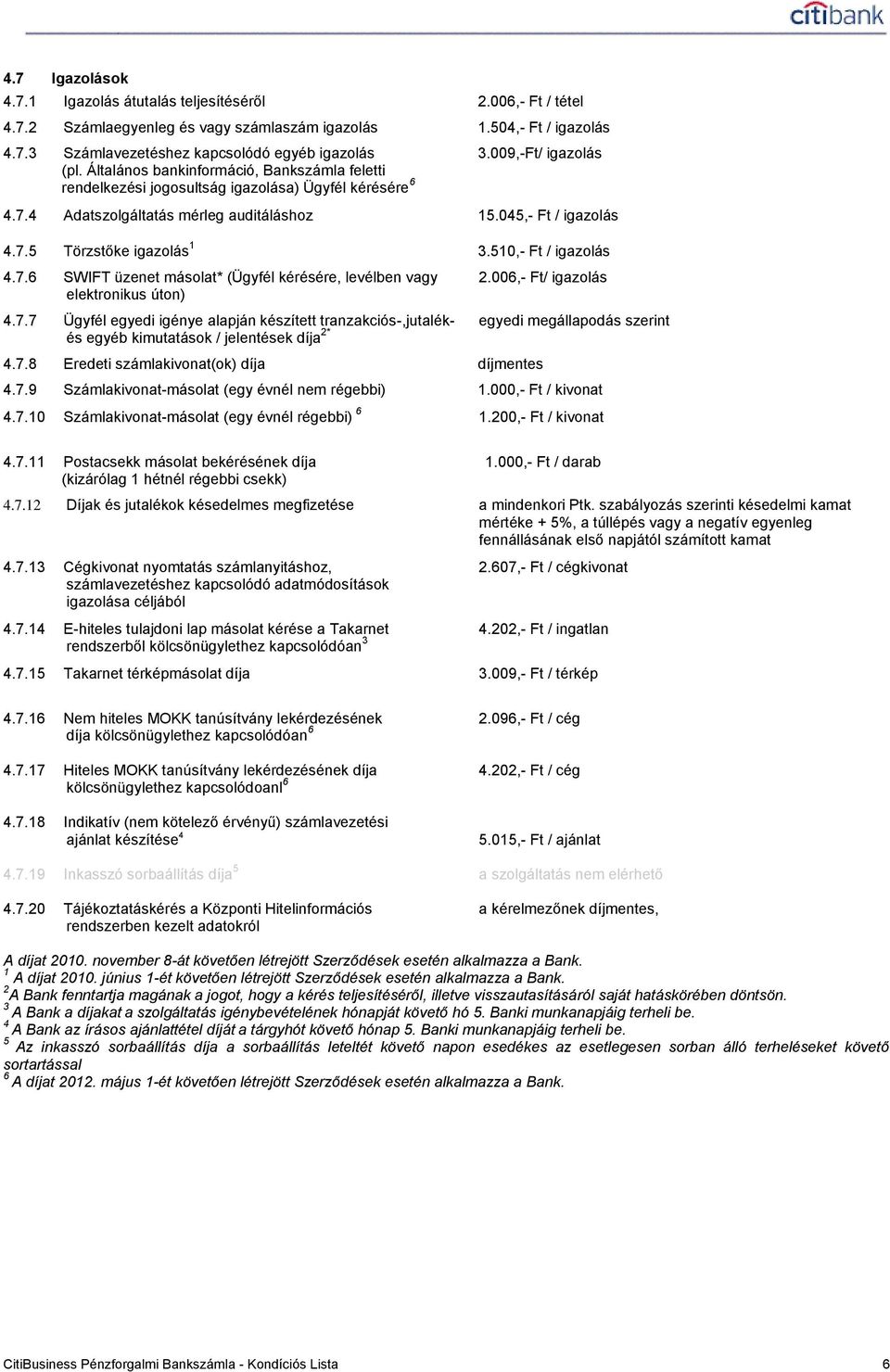510,- Ft / igazolás 4.7.6 SWIFT üzenet másolat* (Ügyfél kérésére, levélben vagy 2.006,- Ft/ igazolás elektronikus úton) 4.7.7 Ügyfél egyedi igénye alapján készített tranzakciós-,jutalék- egyedi megállapodás szerint és egyéb kimutatások / jelentések díja 2* 4.