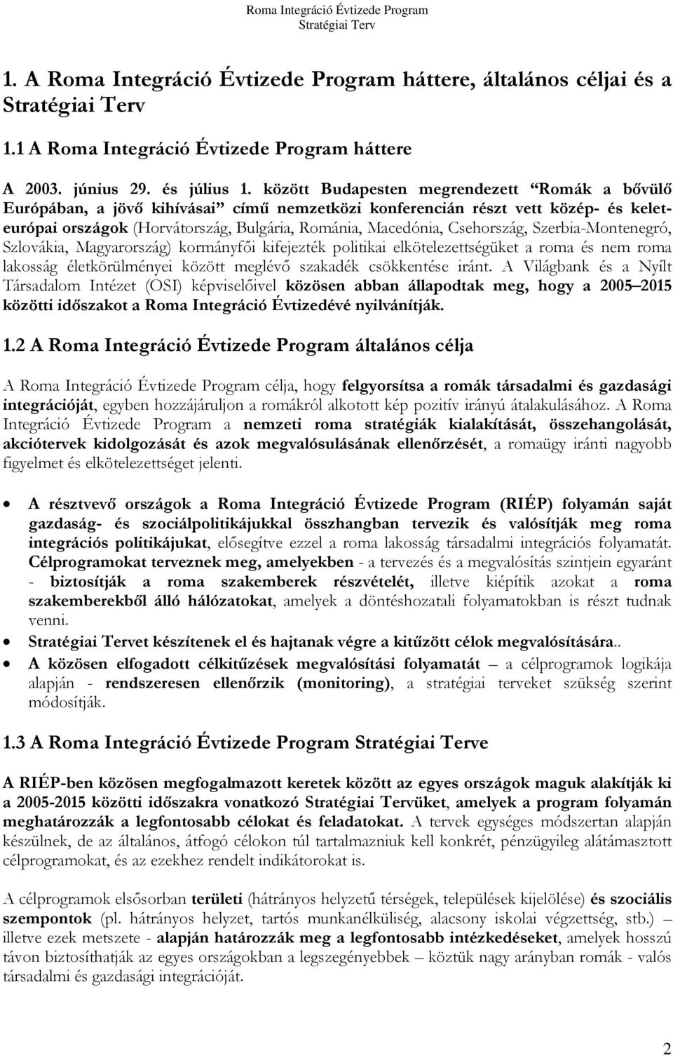 Csehország, Szerbia-Montenegró, Szlovákia, Magyarország) kormányfői kifejezték politikai elkötelezettségüket a roma és nem roma lakosság életkörülményei között meglévő szakadék csökkentése iránt.