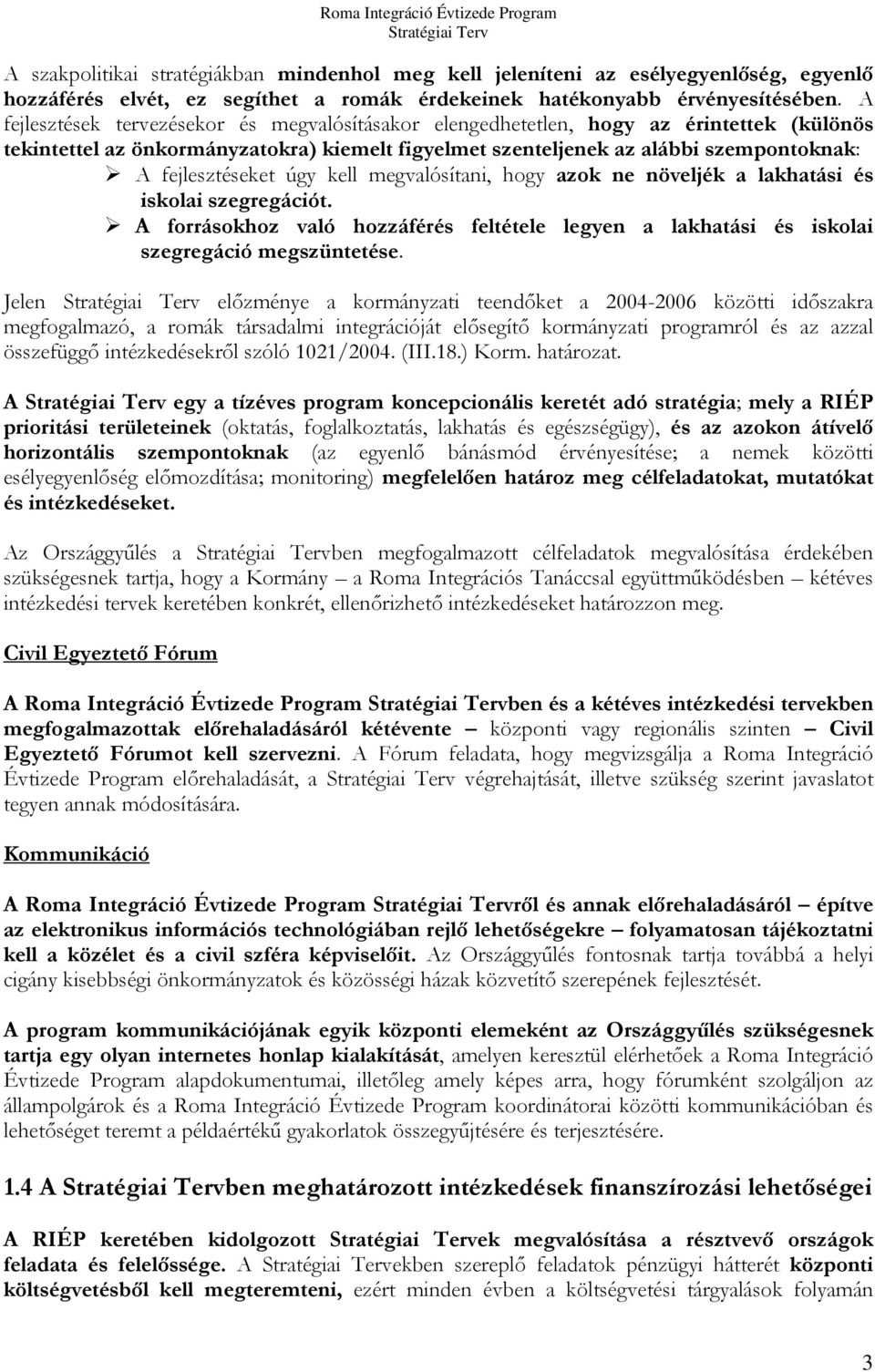 úgy kell megvalósítani, hogy azok ne növeljék a lakhatási és iskolai szegregációt. A forrásokhoz való hozzáférés feltétele legyen a lakhatási és iskolai szegregáció megszüntetése.