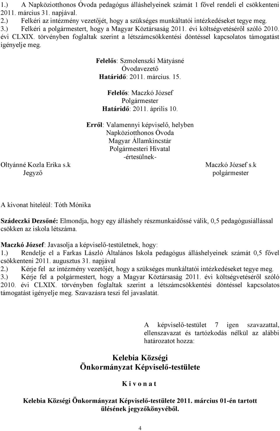 törvényben foglaltak szerint a létszámcsökkentési döntéssel kapcsolatos támogatást igényelje meg. Felelős: Szmolenszki Mátyásné Óvodavezető Határidő: 2011. március. 15.