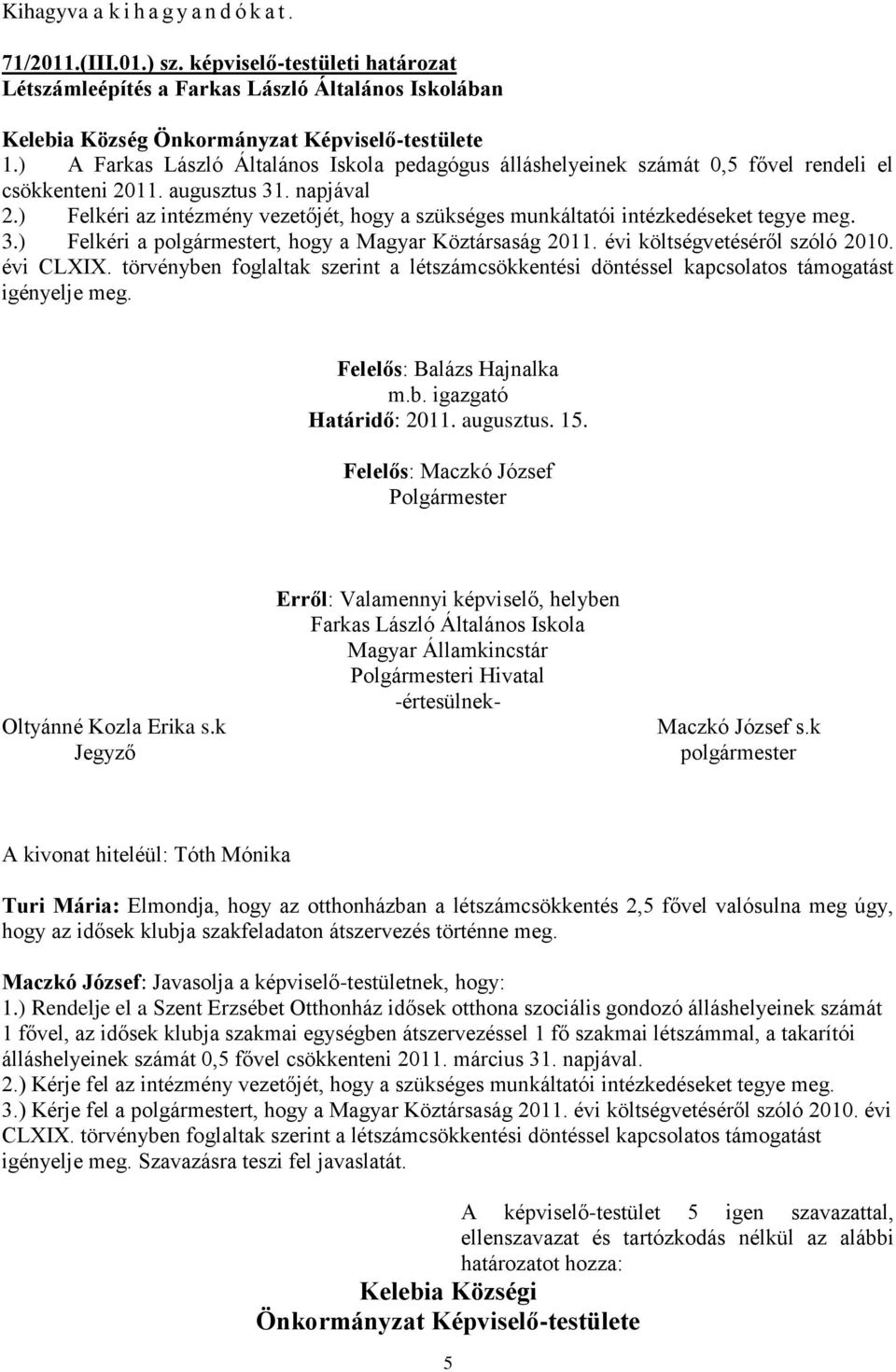 ) Felkéri az intézmény vezetőjét, hogy a szükséges munkáltatói intézkedéseket tegye meg. 3.) Felkéri a polgármestert, hogy a Magyar Köztársaság 2011. évi költségvetéséről szóló 2010. évi CLXIX.