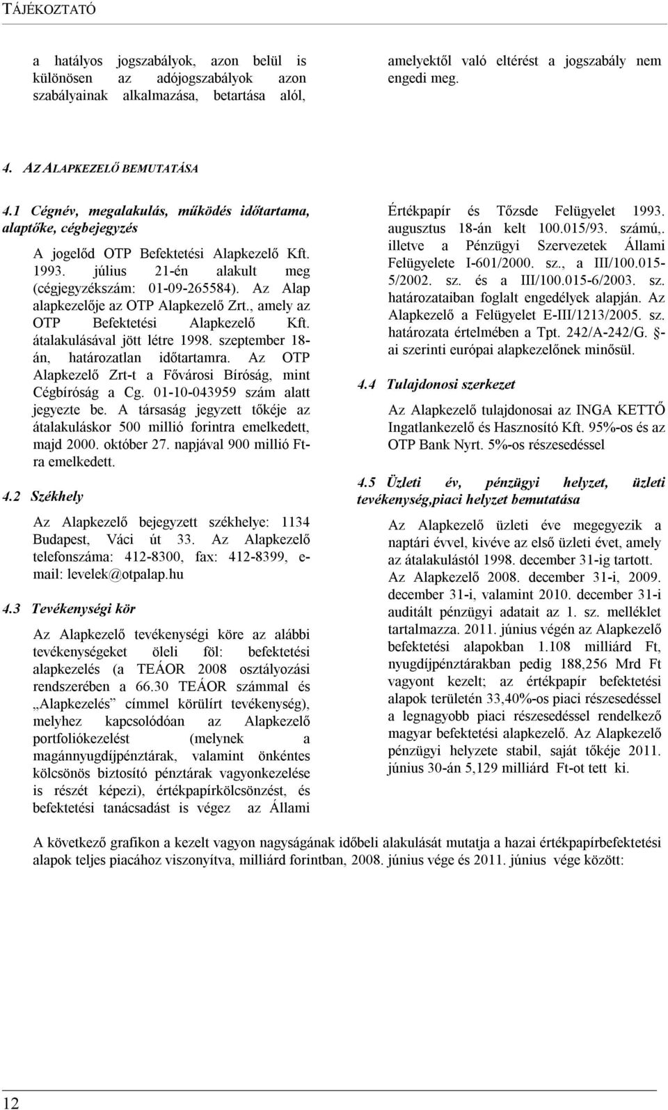 Az Alap alapkezelője az OTP Alapkezelő Zrt., amely az OTP Befektetési Alapkezelő Kft. átalakulásával jött létre 1998. szeptember 18- án, határozatlan időtartamra.