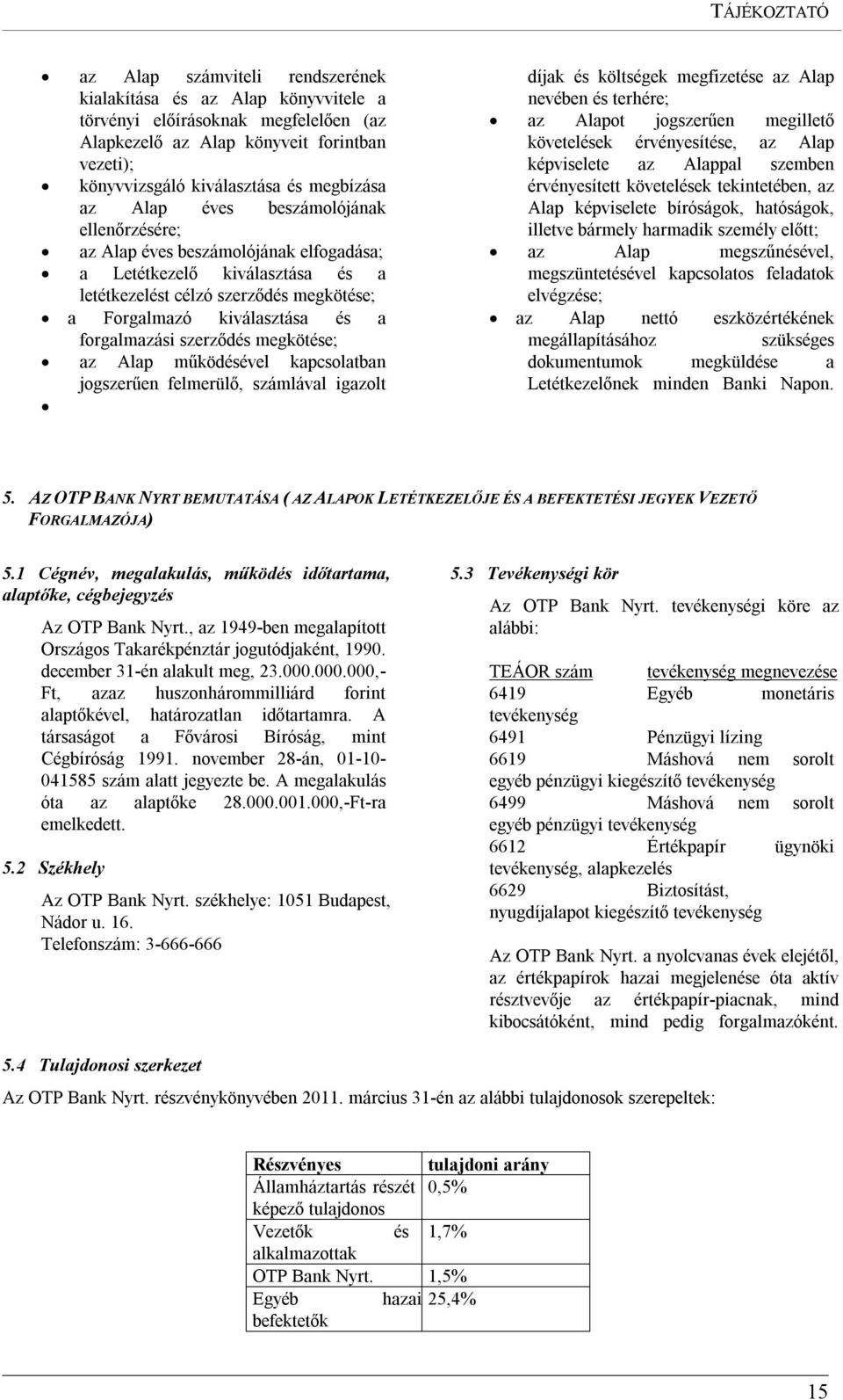 forgalmazási szerződés megkötése; az Alap működésével kapcsolatban jogszerűen felmerülő, számlával igazolt díjak és költségek megfizetése az Alap nevében és terhére; az Alapot jogszerűen megillető