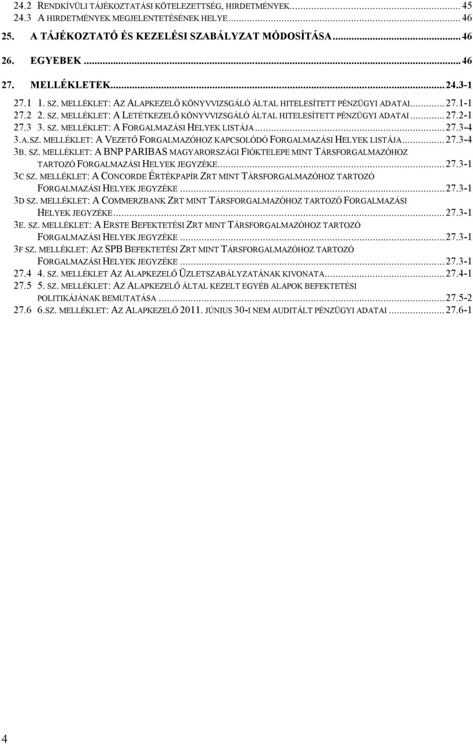 ..27.2-1 27.3 3. SZ. MELLÉKLET: A FORGALMAZÁSI HELYEK LISTÁJA...27.3-4 3.A.SZ. MELLÉKLET: A VEZETŐ FORGALMAZÓHOZ KAPCSOLÓDÓ FORGALMAZÁSI HELYEK LISTÁJA...27.3-4 3B. SZ. MELLÉKLET: A BNP PARIBAS MAGYARORSZÁGI FIÓKTELEPE MINT TÁRSFORGALMAZÓHOZ TARTOZÓ FORGALMAZÁSI HELYEK JEGYZÉKE.