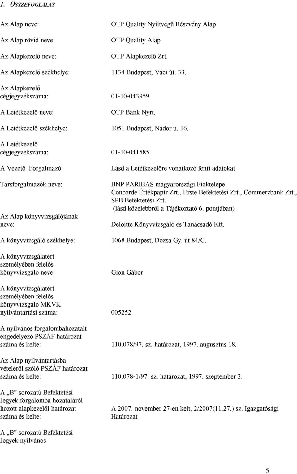 A Letétkezelő cégjegyzékszáma: 01-10-041585 A Vezető Forgalmazó: Társforgalmazók neve: Az Alap könyvvizsgálójának neve: A könyvvizsgáló székhelye: A könyvvizsgálatért személyében felelős