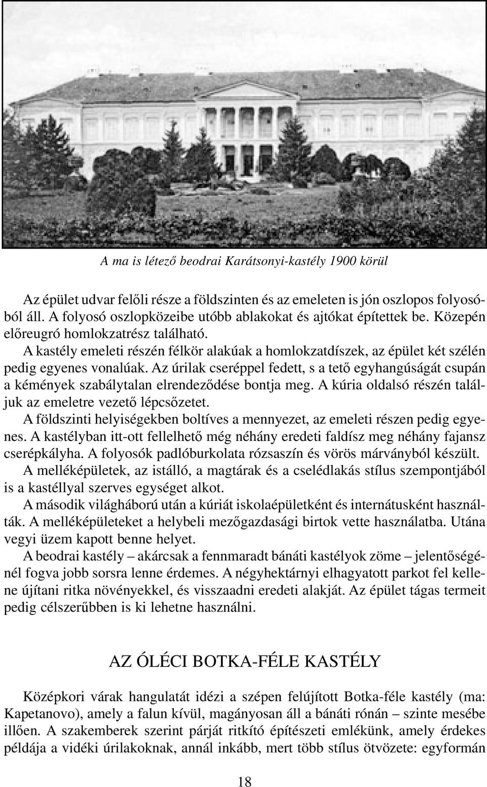 A kastély emeleti részén félkör alakúak a homlokzatdíszek, az épület két szélén pedig egyenes vonalúak.