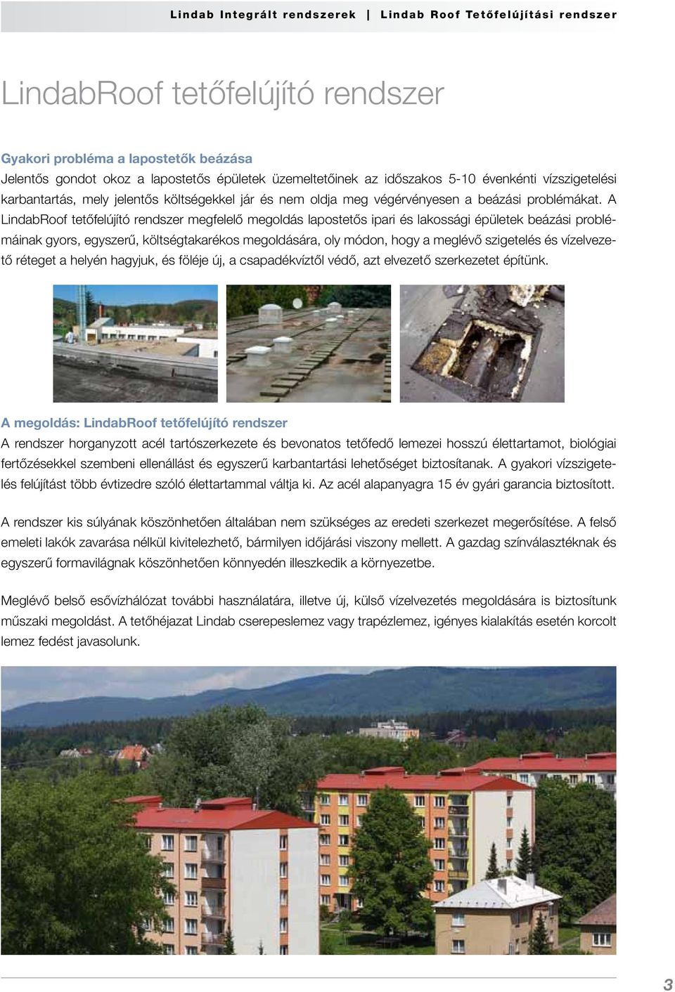 A LindabRoof tetőfelújító rendszer meg fe lelő megoldás lapostetős ipari és lakossági épületek beázási problémáinak gyors, egyszerű, költségtakarékos megoldására, oly módon, hogy a meglévő szigetelés