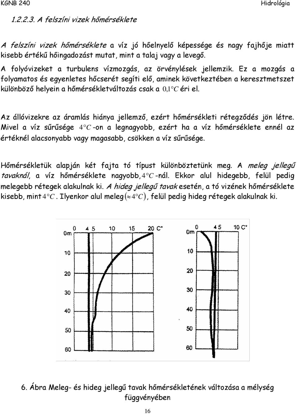 Ez a mozgás a folyamatos és egyenletes hőcserét segíti elő, aminek következtében a keresztmetszet különböző helyein a hőmérsékletváltozás csak a 0,1 C éri el.