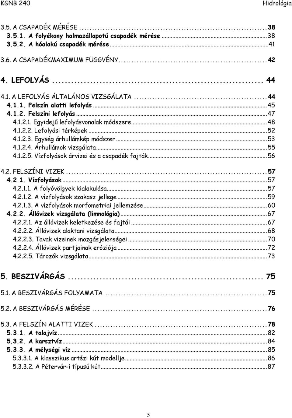 ..55 4.1.2.5. Vízfolyások árvizei és a csapadék fajták...56 4.2. FELSZÍNI VIZEK...57 4.2.1. Vízfolyások...57 4.2.1.1. A folyóvölgyek kialakulása...57 4.2.1.2. A vízfolyások szakasz jellege...59 4.2.1.3.