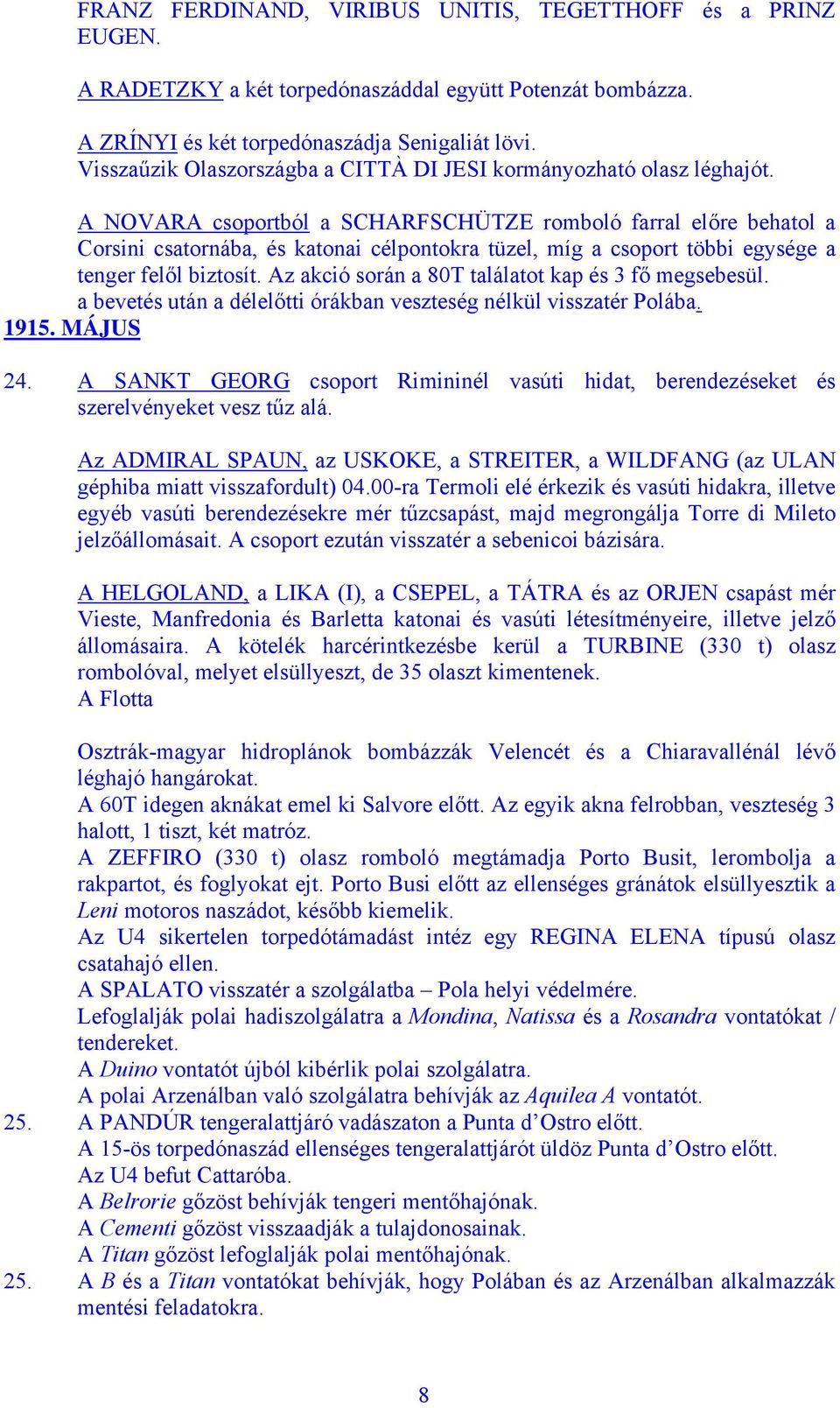 A NOVARA csoportból a SCHARFSCHÜTZE romboló farral előre behatol a Corsini csatornába, és katonai célpontokra tüzel, míg a csoport többi egysége a tenger felől biztosít.