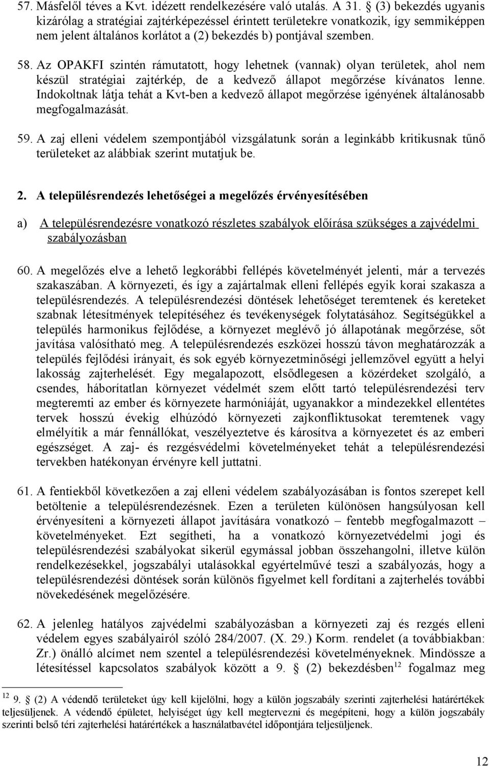 Az OPAKFI szintén rámutatott, hogy lehetnek (vannak) olyan területek, ahol nem készül stratégiai zajtérkép, de a kedvező állapot megőrzése kívánatos lenne.