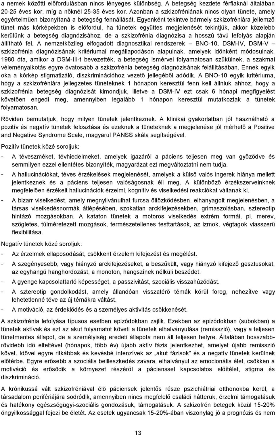 Egyenként tekintve bármely szkizofréniára jellemző tünet más kórképekben is előfordul, ha tünetek együttes megjelenését tekintjük, akkor közelebb kerülünk a betegség diagnózisához, de a szkizofrénia