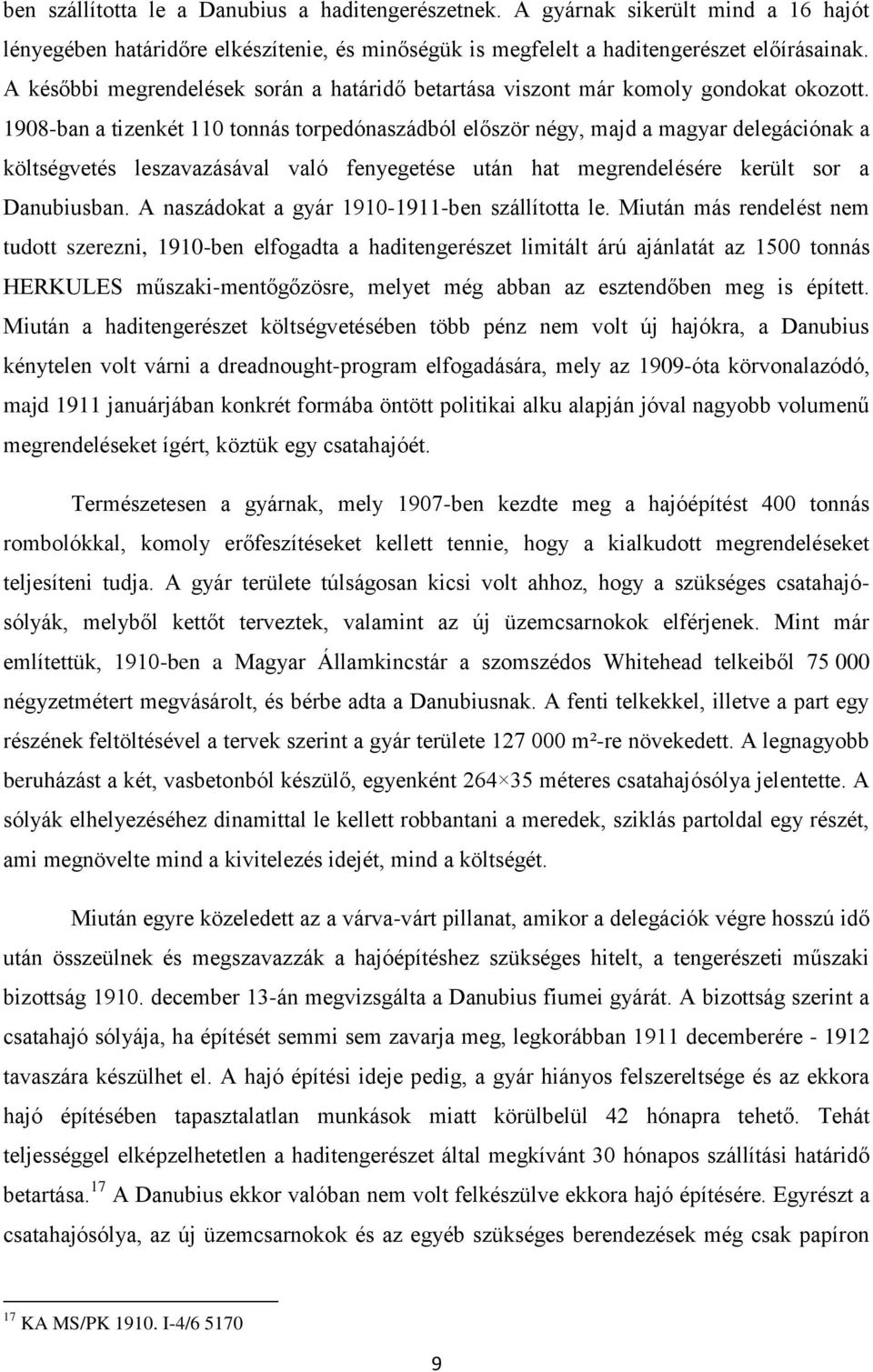 1908-ban a tizenkét 110 tonnás torpedónaszádból először négy, majd a magyar delegációnak a költségvetés leszavazásával való fenyegetése után hat megrendelésére került sor a Danubiusban.