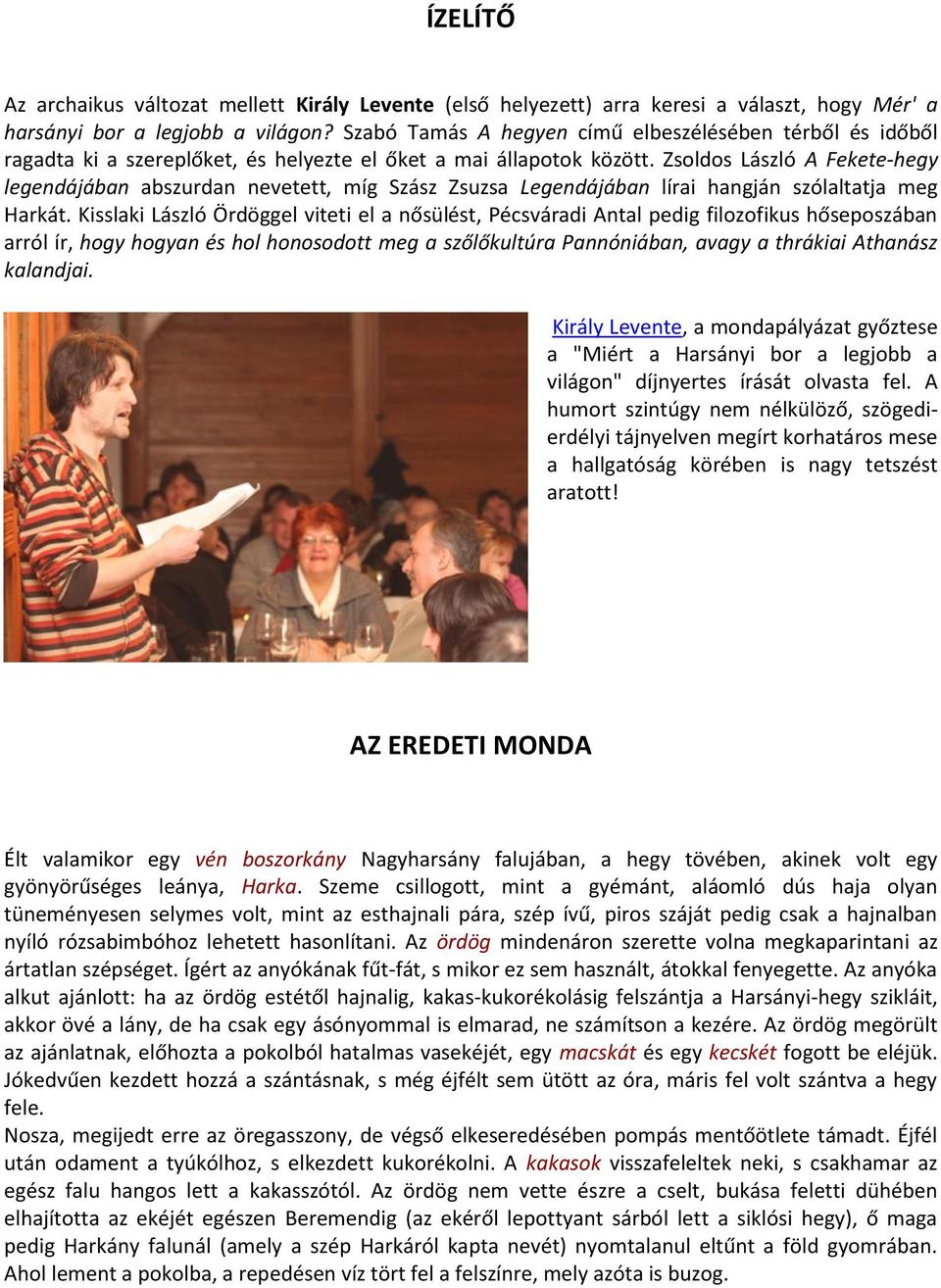 Zsoldos László A Fekete-hegy legendájában abszurdan nevetett, míg Szász Zsuzsa Legendájában lírai hangján szólaltatja meg Harkát.