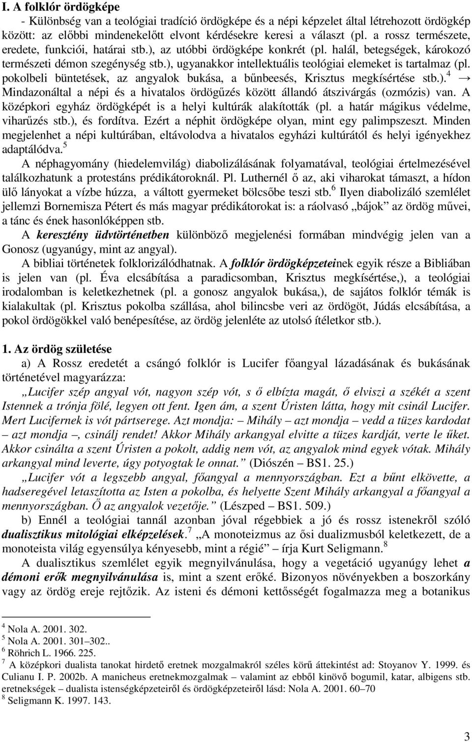 ), ugyanakkor intellektuális teológiai elemeket is tartalmaz (pl. pokolbeli büntetések, az angyalok bukása, a bűnbeesés, Krisztus megkísértése stb.). 4 Mindazonáltal a népi és a hivatalos ördögűzés között állandó átszivárgás (ozmózis) van.