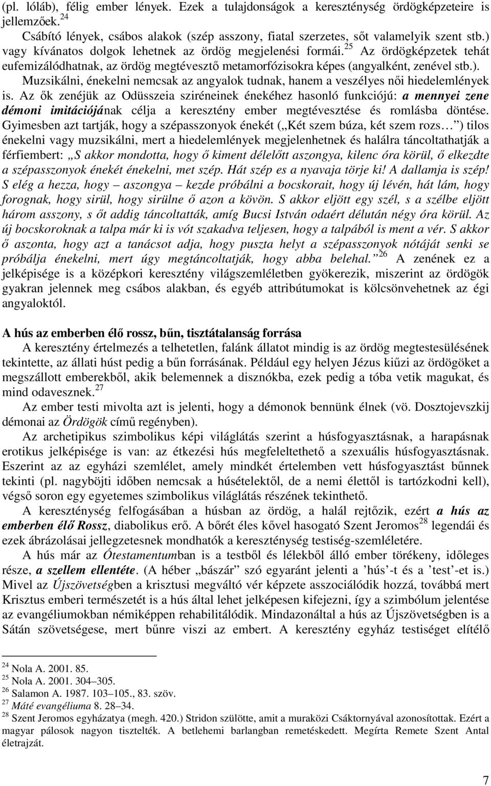 Az ők zenéjük az Odüsszeia sziréneinek énekéhez hasonló funkciójú: a mennyei zene démoni imitációjának célja a keresztény ember megtévesztése és romlásba döntése.