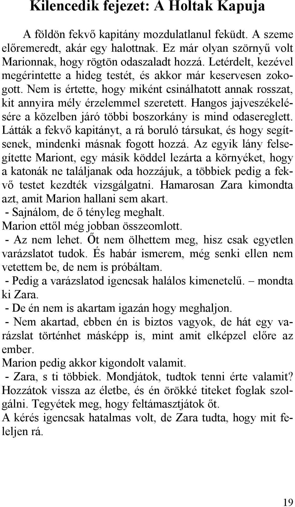 Hangos jajveszékelésére a közelben járó többi boszorkány is mind odasereglett. Látták a fekvő kapitányt, a rá boruló társukat, és hogy segítsenek, mindenki másnak fogott hozzá.