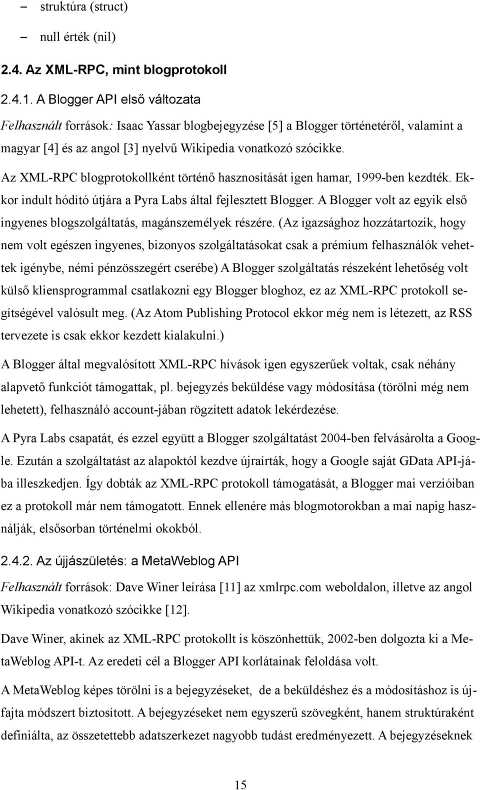 Az XML-RPC blogprotokollként történő hasznosítását igen hamar, 1999-ben kezdték. Ekkor indult hódító útjára a Pyra Labs által fejlesztett Blogger.