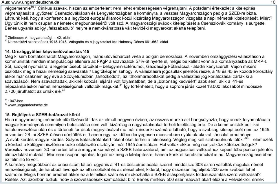 Látnunk kell, hogy a konferencia a legyőzött európai államok közül kizárólag Magyarországon vizsgálta a népi németek kitelepítését. Miért? Úgy tűnik itt nem csupán a németek megbüntetéséről volt szó.