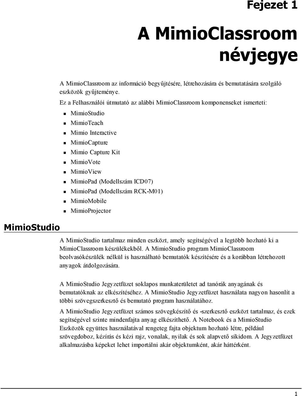 MimioPad (Modellszám RCK-M01) MimioMobile MimioProjector A MimioStudio tartalmaz minden eszközt, amely segítségével a legtöbb hozható ki a MimioClassroom készülékekből.