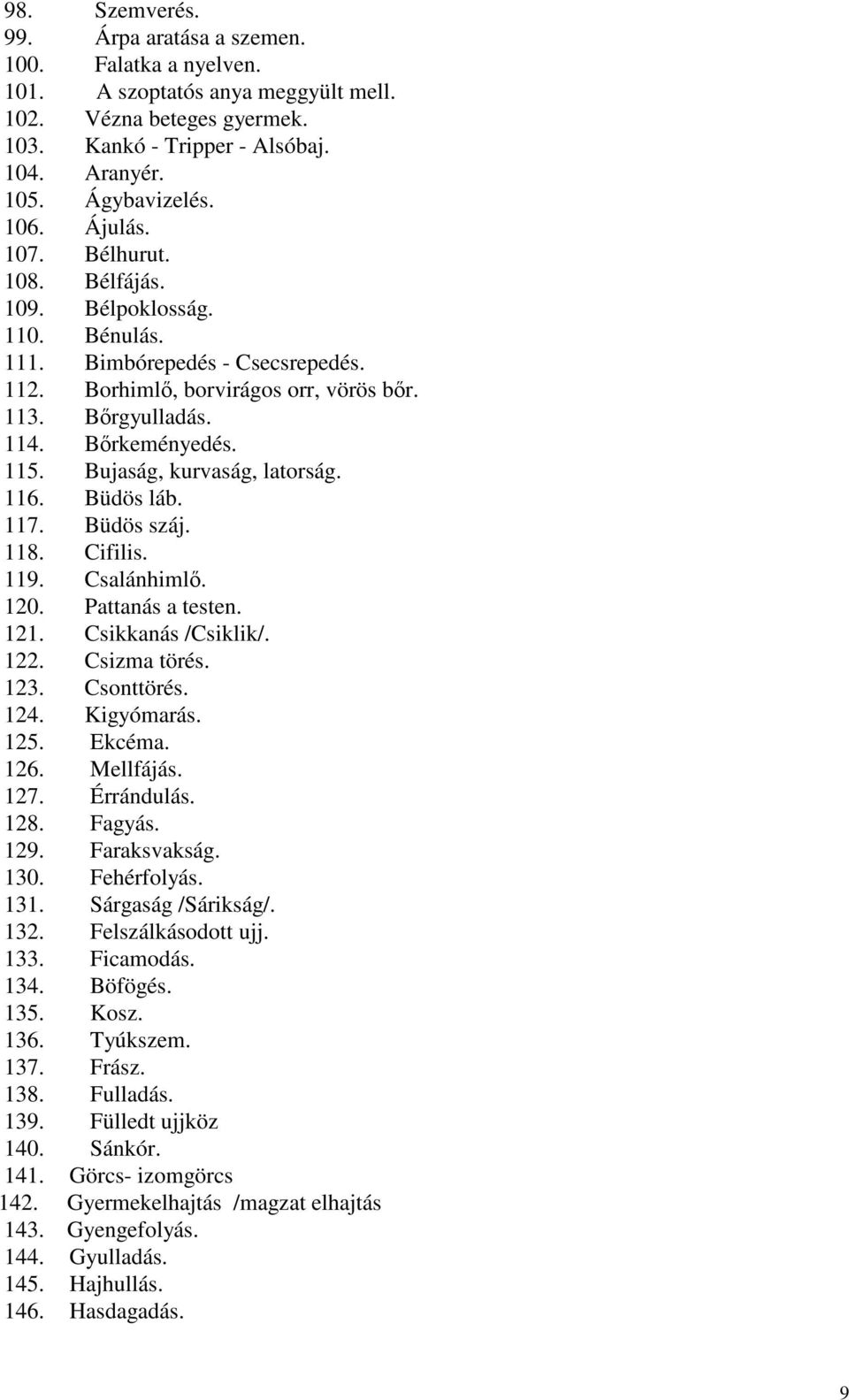 Bujaság, kurvaság, latorság. 116. Büdös láb. 117. Büdös száj. 118. Cifilis. 119. Csalánhimlő. 120. Pattanás a testen. 121. Csikkanás /Csiklik/. 122. Csizma törés. 123. Csonttörés. 124. Kigyómarás.