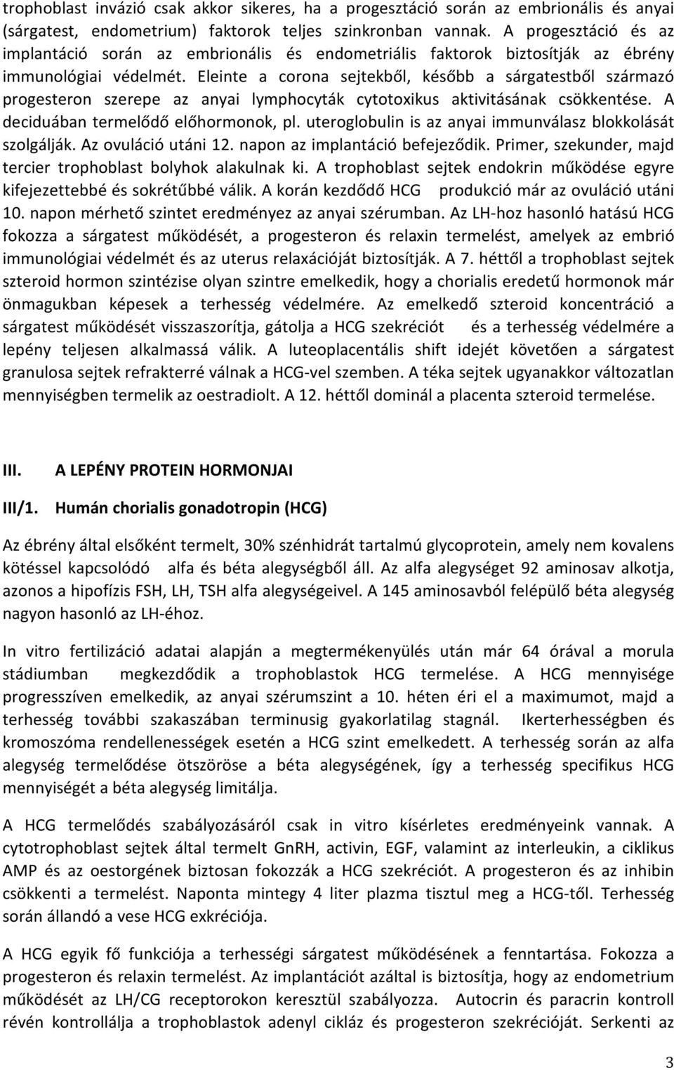 Eleinte a corona sejtekből, később a sárgatestből származó progesteron szerepe az anyai lymphocyták cytotoxikus aktivitásának csökkentése. A deciduában termelődő előhormonok, pl.