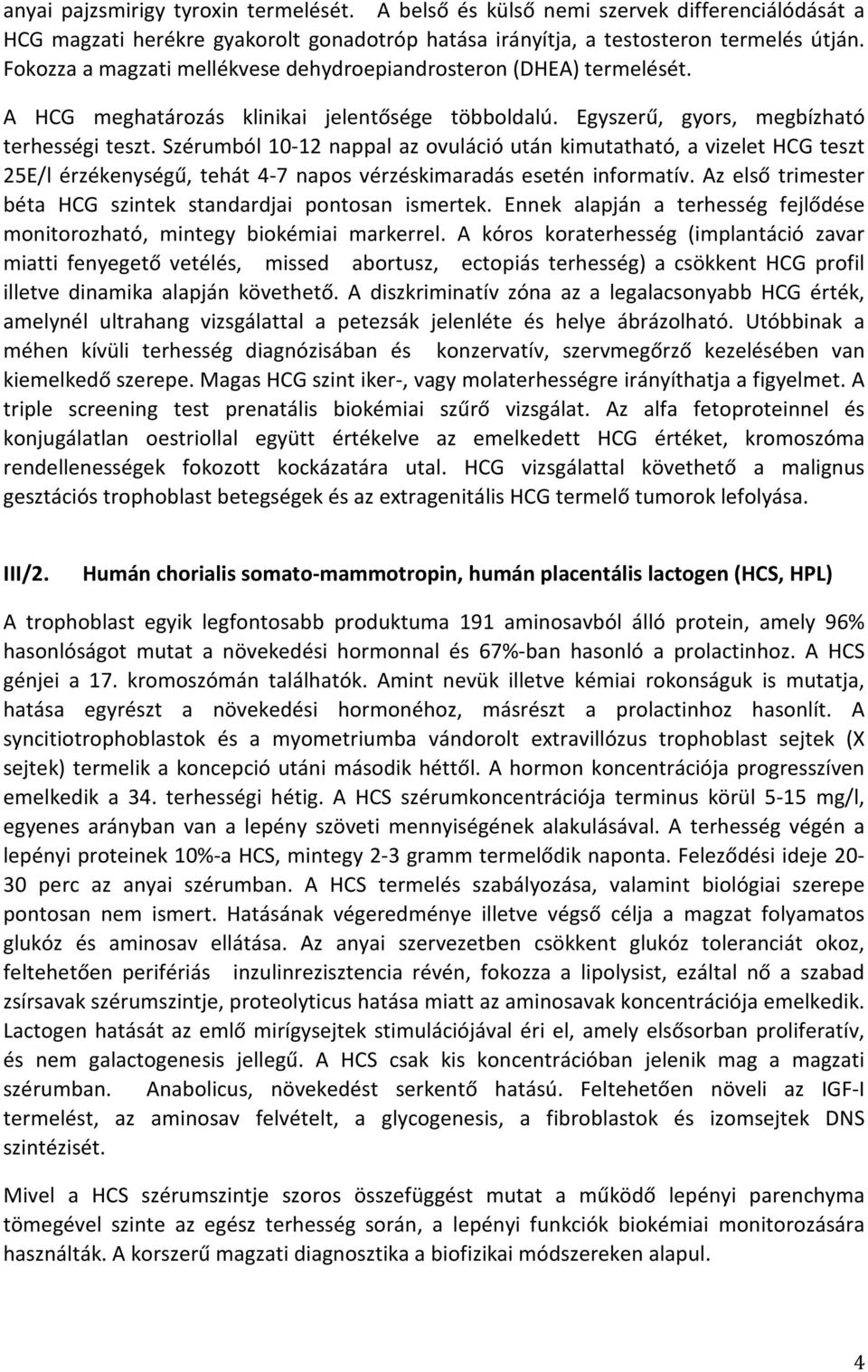 Szérumból 10-12 nappal az ovuláció után kimutatható, a vizelet HCG teszt 25E/l érzékenységű, tehát 4-7 napos vérzéskimaradás esetén informatív.