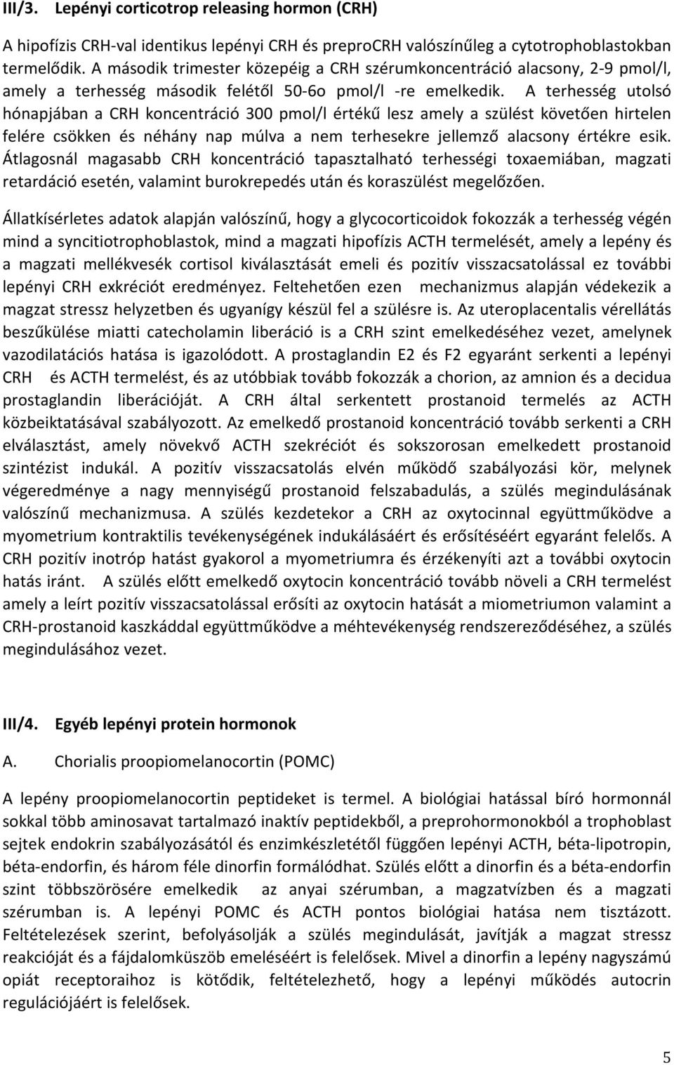 A terhesség utolsó hónapjában a CRH koncentráció 300 pmol/l értékű lesz amely a szülést követően hirtelen felére csökken és néhány nap múlva a nem terhesekre jellemző alacsony értékre esik.