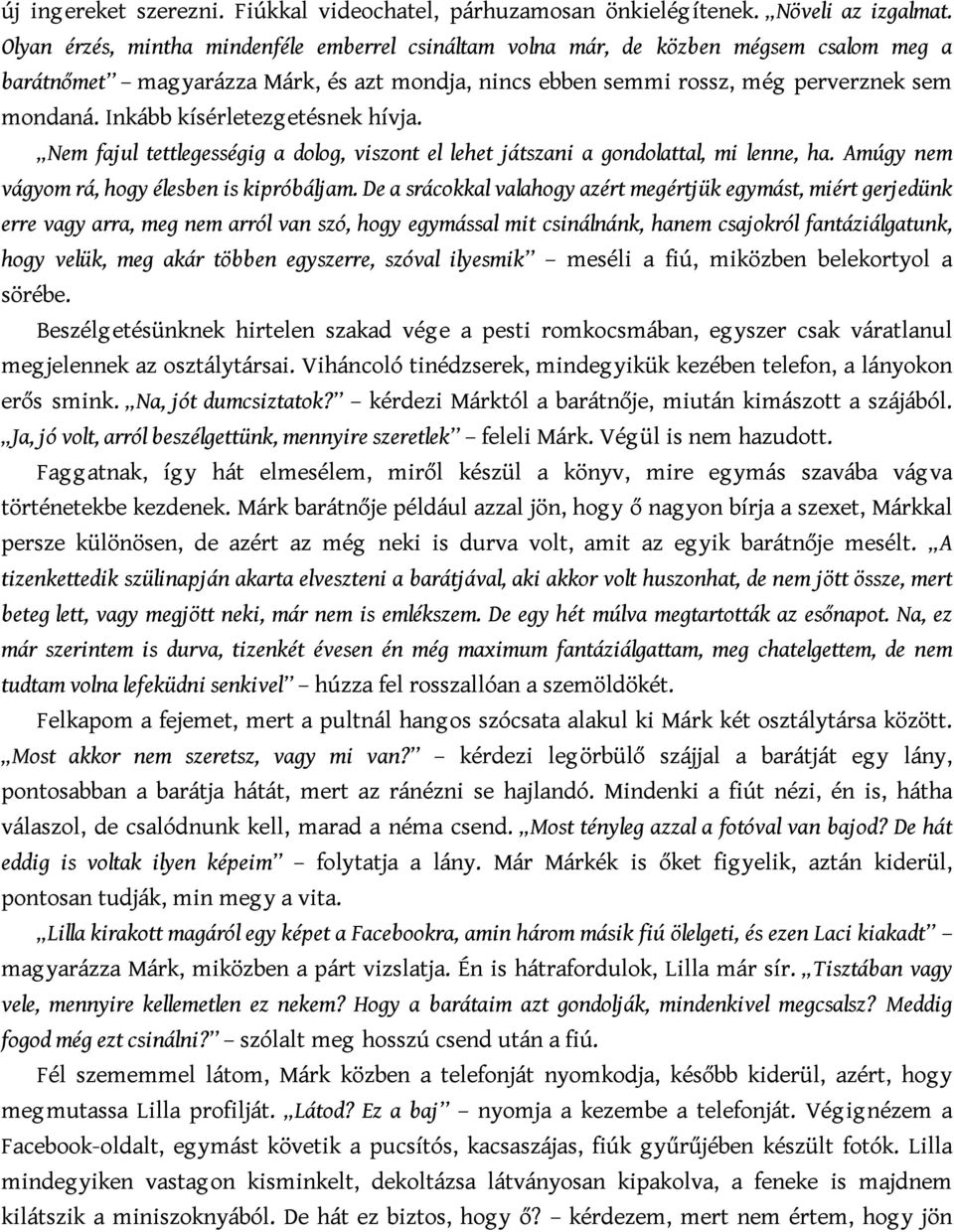 Inkább kísérletezgetésnek hívja. Nem fajul tettlegességig a dolog, viszont el lehet játszani a gondolattal, mi lenne, ha. Amúgy nem vágyom rá, hogy élesben is kipróbáljam.