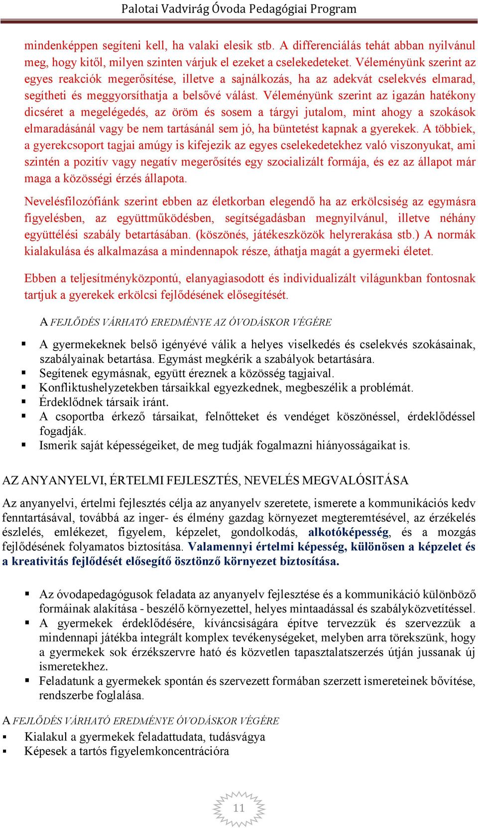 Véleményünk szerint az igazán hatékony dicséret a megelégedés, az öröm és sosem a tárgyi jutalom, mint ahogy a szokások elmaradásánál vagy be nem tartásánál sem jó, ha büntetést kapnak a gyerekek.