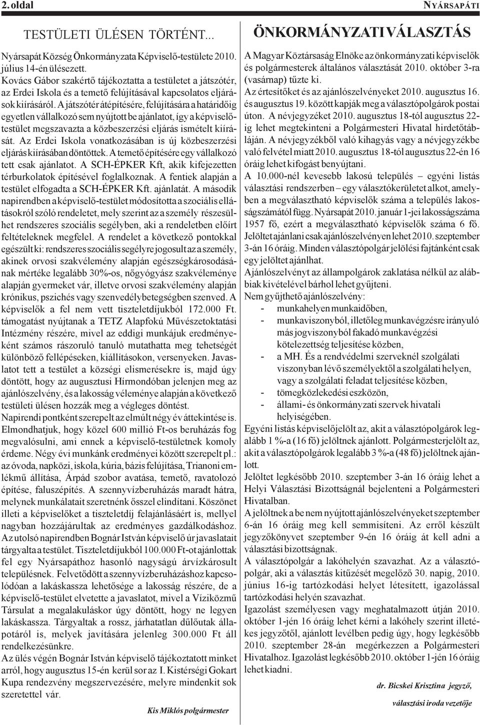 A játszótér átépítésére, felújítására a határidőig egyetlen vállalkozó sem nyújtott be ajánlatot, így a képviselőtestület megszavazta a közbeszerzési eljárás ismételt kiírását.