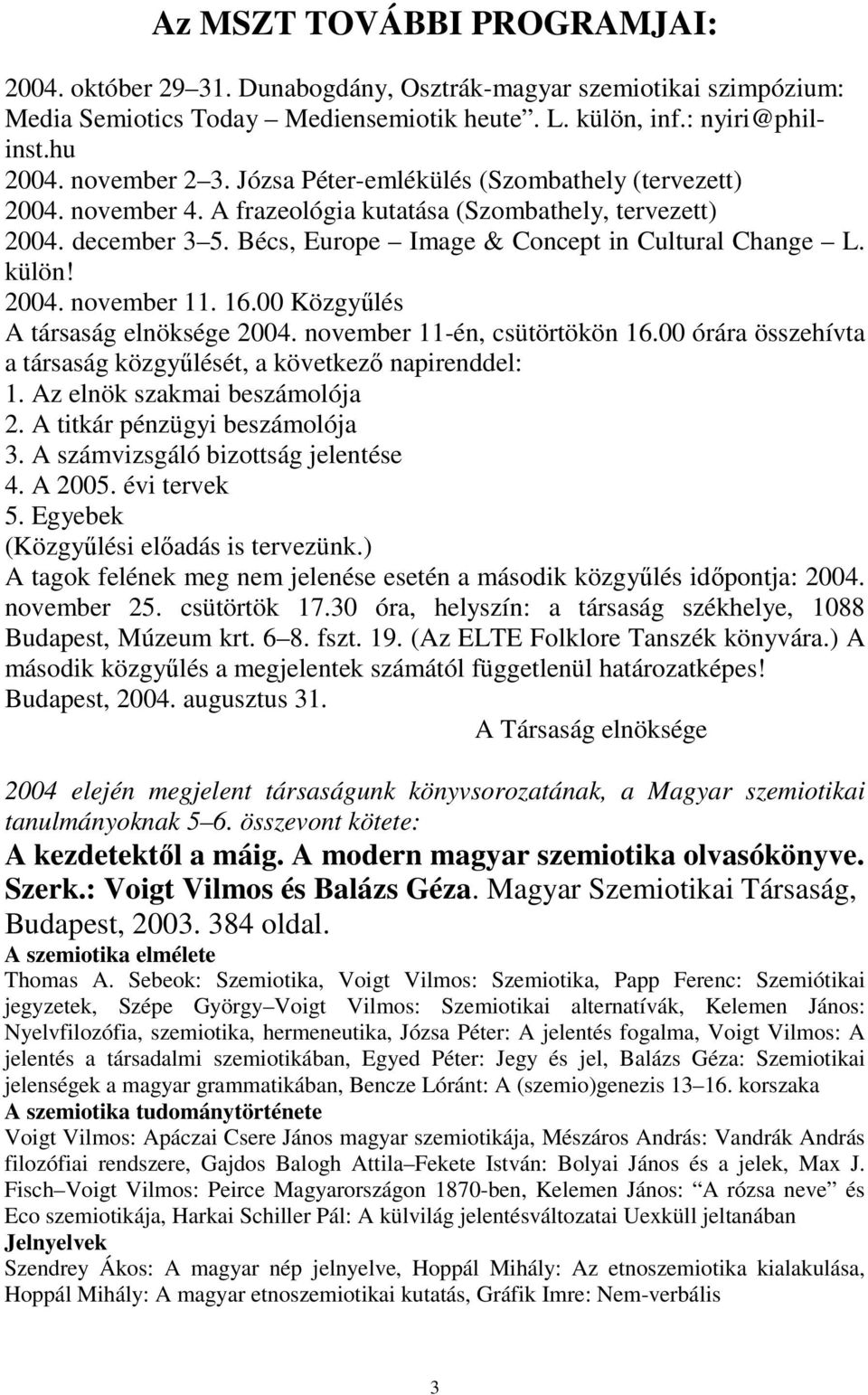 16.00 Közgyűlés A társaság elnöksége 2004. november 11-én, csütörtökön 16.00 órára összehívta a társaság közgyűlését, a következő napirenddel: 1. Az elnök szakmai beszámolója 2.