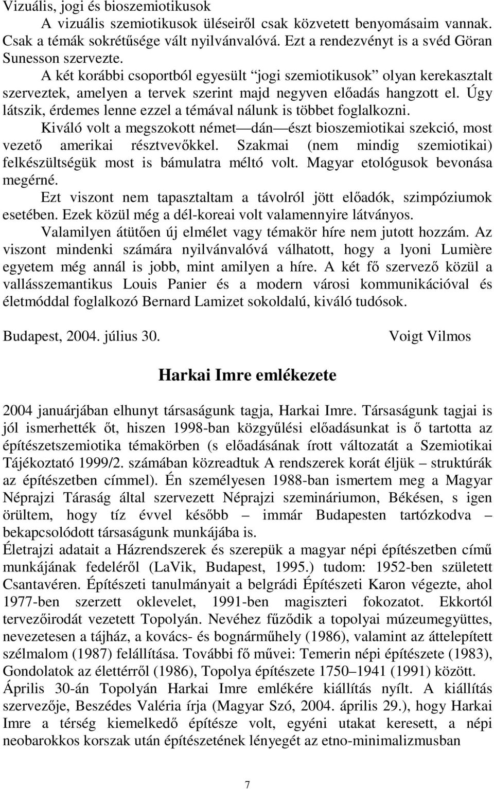 Úgy látszik, érdemes lenne ezzel a témával nálunk is többet foglalkozni. Kiváló volt a megszokott német dán észt bioszemiotikai szekció, most vezető amerikai résztvevőkkel.