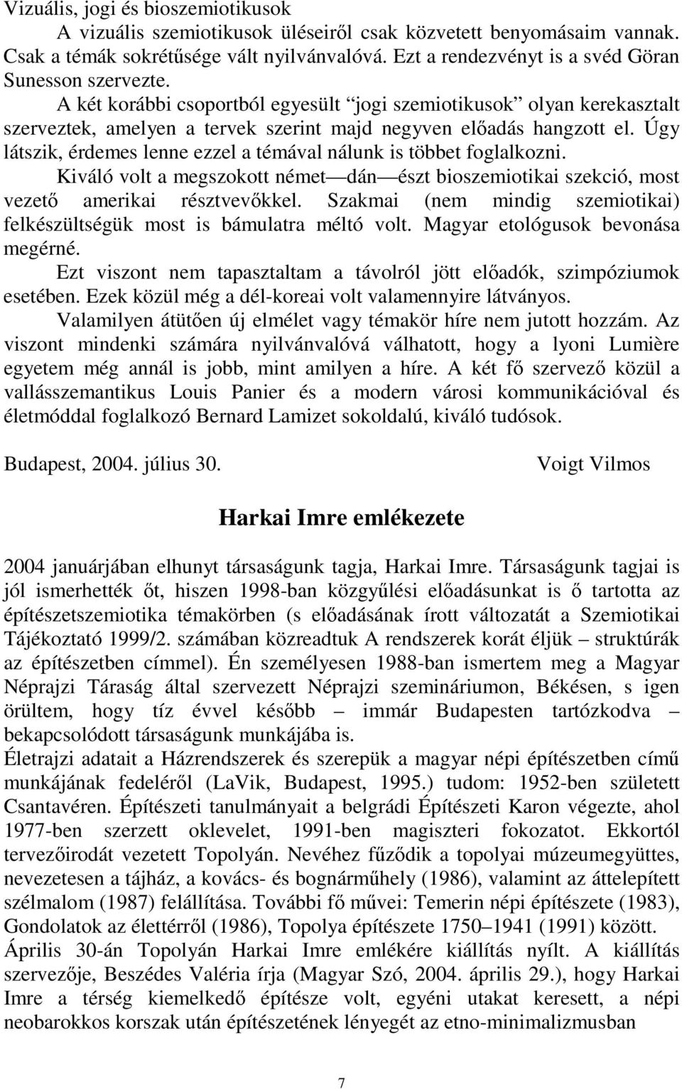 Úgy látszik, érdemes lenne ezzel a témával nálunk is többet foglalkozni. Kiváló volt a megszokott német dán észt bioszemiotikai szekció, most vezető amerikai résztvevőkkel.