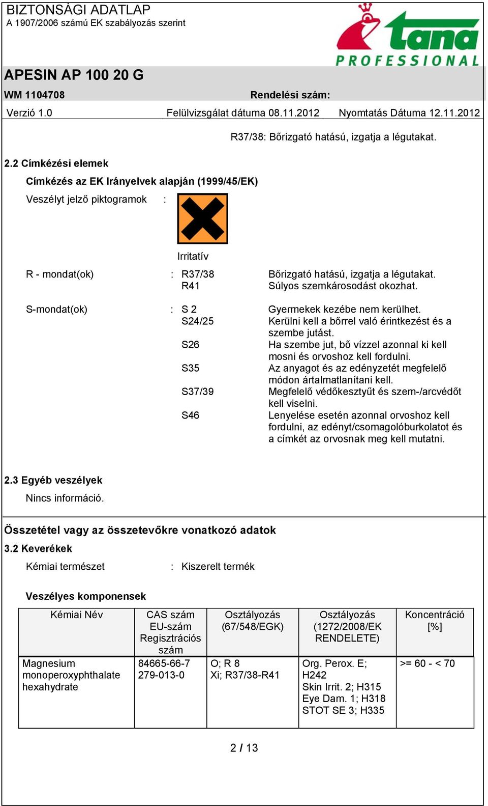 R41 Súlyos szemkárosodást okozhat. S-mondat(ok) : S 2 Gyermekek kezébe nem kerülhet. S24/25 Kerülni kell a bőrrel való érintkezést és a szembe jutást.