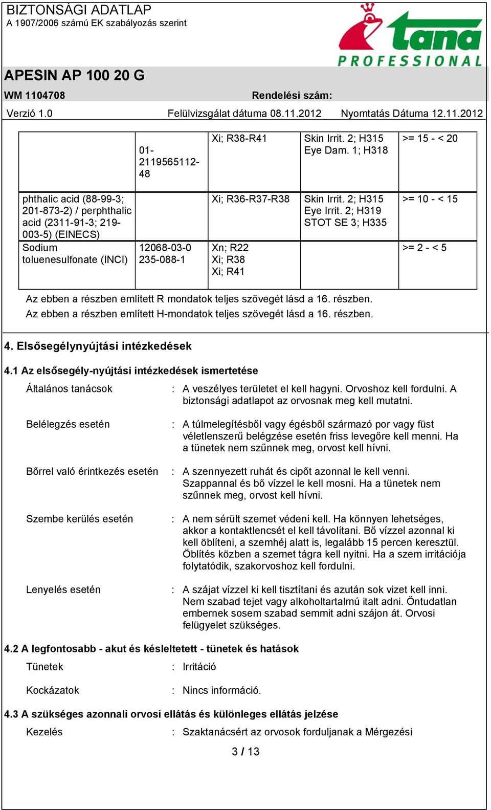 Skin Irrit. 2; H315 Eye Irrit. 2; H319 STOT SE 3; H335 >= 10 - < 15 >= 2 - < 5 Az ebben a részben említett R mondatok teljes szövegét lásd a 16. részben. Az ebben a részben említett H-mondatok teljes szövegét lásd a 16.