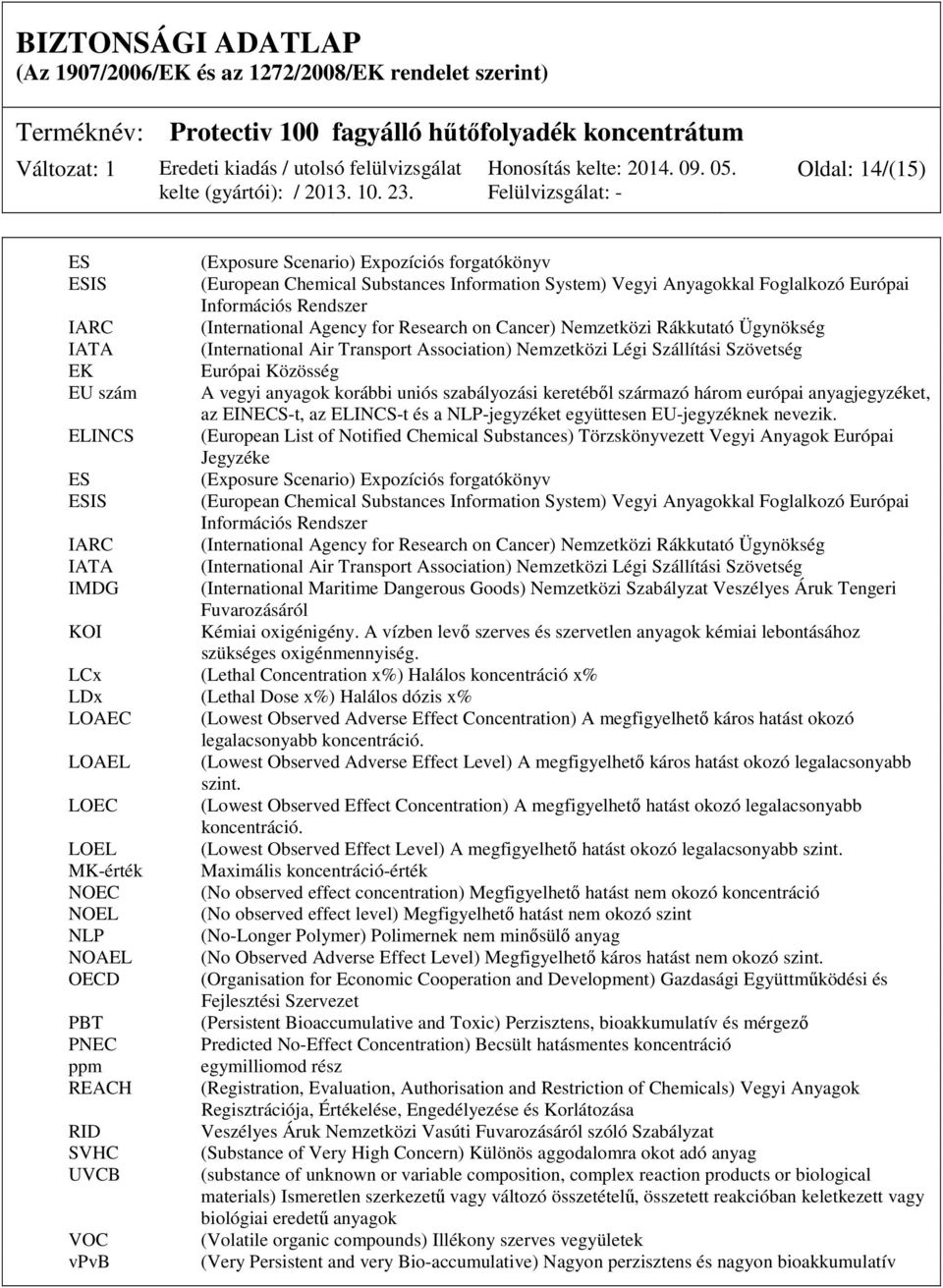 uniós szabályozási keretéből származó három európai anyagjegyzéket, az EINECS-t, az ELINCS-t és a NLP-jegyzéket együttesen EU-jegyzéknek nevezik.