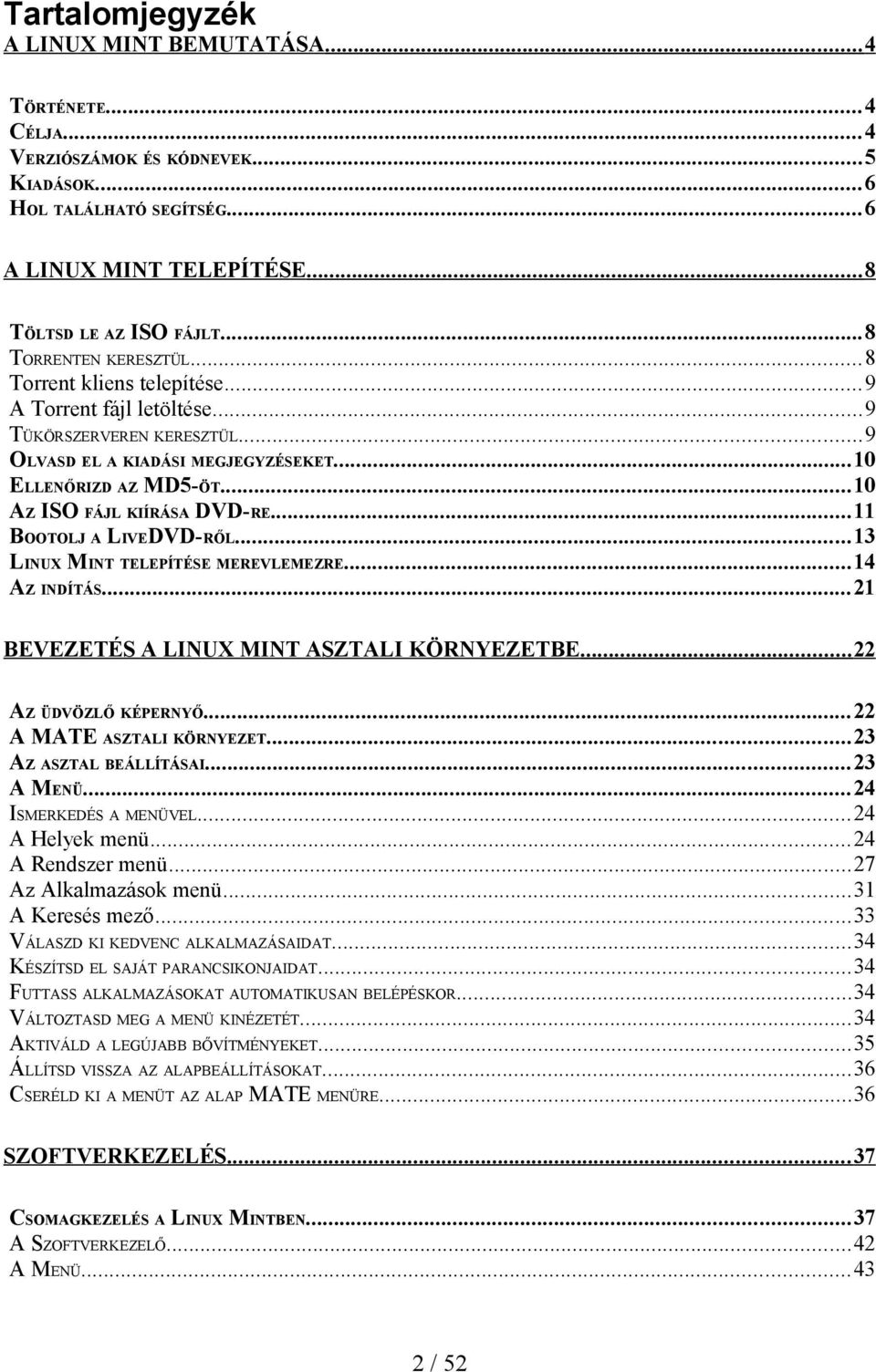 ..10 AZ ISO FÁJL KIÍRÁSA DVD-RE...11 BOOTOLJ A LIVEDVD-RŐL...13 LINUX MINT TELEPÍTÉSE MEREVLEMEZRE...14 AZ INDÍTÁS...21 BEVEZETÉS A LINUX MINT ASZTALI KÖRNYEZETBE... 22 AZ ÜDVÖZLŐ KÉPERNYŐ.