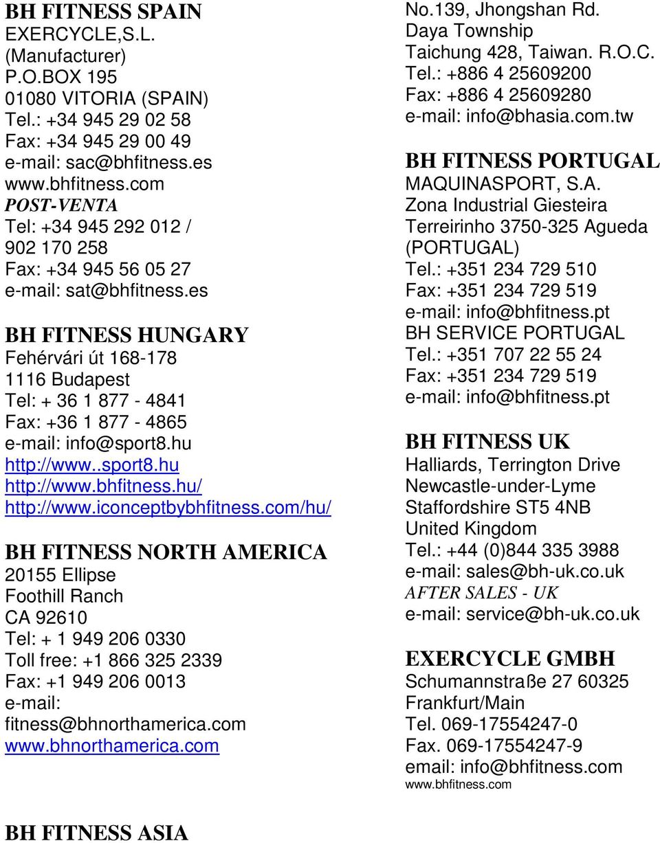 es BH FITNESS HUNGARY Fehérvári út 168-178 1116 Budapest Tel: + 36 1 877-4841 Fax: +36 1 877-4865 e-mail: info@sport8.hu http://www..sport8.hu http://www.bhfitness.hu/ http://www.iconceptbybhfitness.