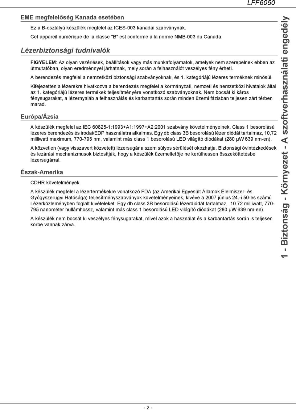 veszélyes fény érheti. A berendezés megfelel a nemzetközi biztonsági szabványoknak, és 1. kategóriájú lézeres terméknek minősül.