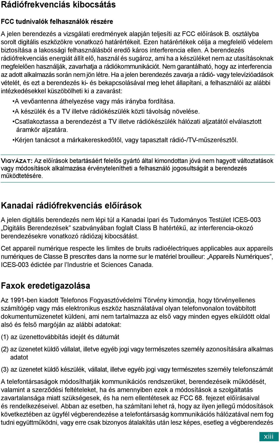 A berendezés rádiófrekvenciás energiát állít elő, használ és sugároz, ami ha a készüléket nem az utasításoknak megfelelően használják, zavarhatja a rádiókommunikációt.