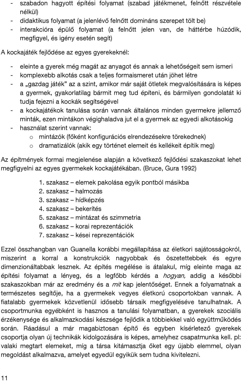 alkotás csak a teljes formaismeret után jöhet létre - a gazdag játék az a szint, amikor már saját ötletek megvalósítására is képes a gyermek, gyakorlatilag bármit meg tud építeni, és bármilyen