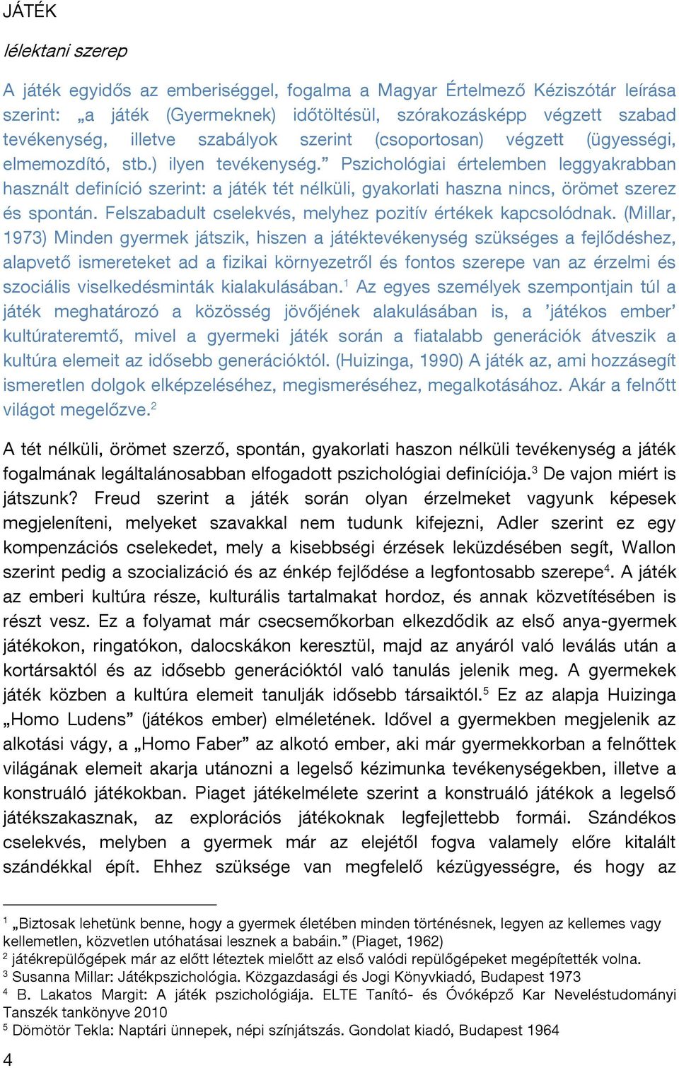 Pszichológiai értelemben leggyakrabban használt definíció szerint: a játék tét nélküli, gyakorlati haszna nincs, örömet szerez és spontán. Felszabadult cselekvés, melyhez pozitív értékek kapcsolódnak.