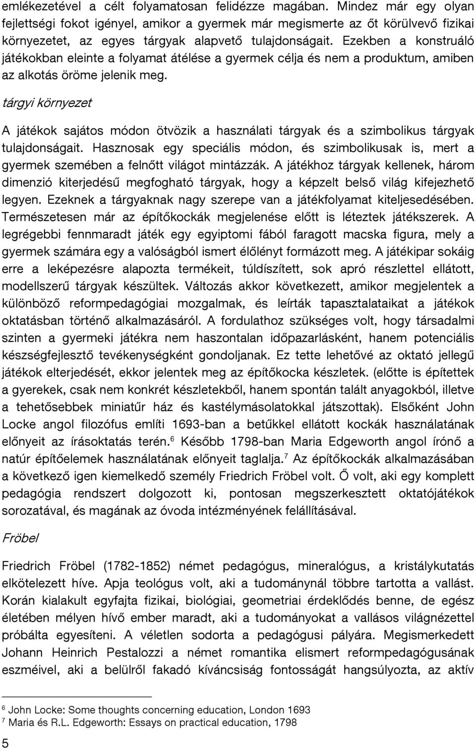 Ezekben a konstruáló játékokban eleinte a folyamat átélése a gyermek célja és nem a produktum, amiben az alkotás öröme jelenik meg.