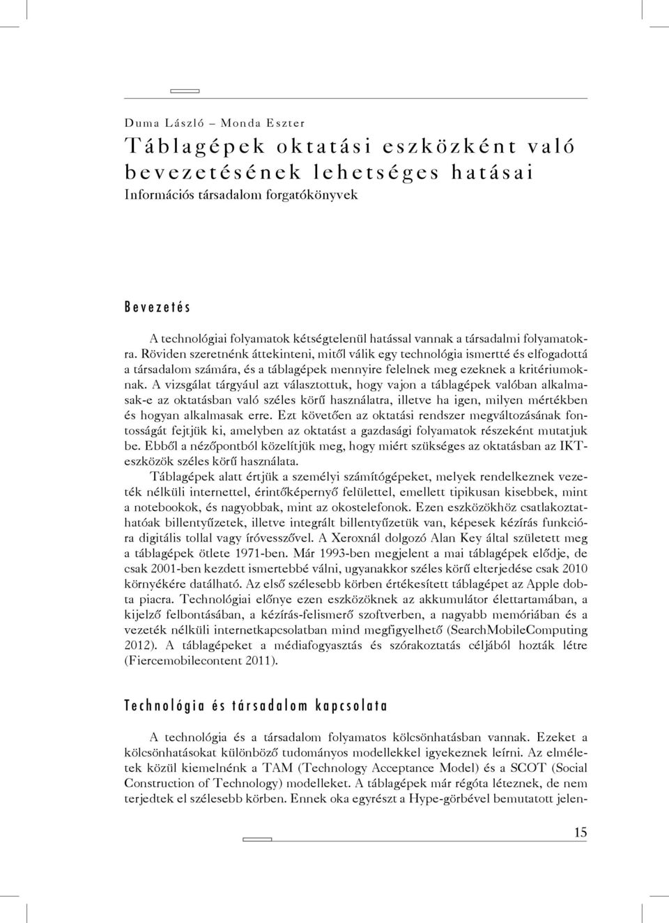 A vizsgálat tárgyául azt választottuk, hogy vajon a táblagépek valóban alkalmasak-e az oktatásban való széles körű használatra, illetve ha igen, milyen mértékben és hogyan alkalmasak erre.