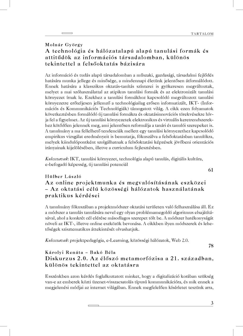 Ennek hatására a klasszikus oktatás-tanítás színterei is gyökeresen megváltoztak, melyet a mai szóhasználattal az atipikus tanulási formák és az elektronizált tanulási környezet írnak le.